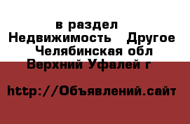  в раздел : Недвижимость » Другое . Челябинская обл.,Верхний Уфалей г.